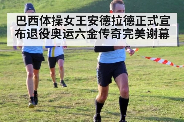 巴西体操女王安德拉德正式宣布退役奥运六金传奇完美谢幕