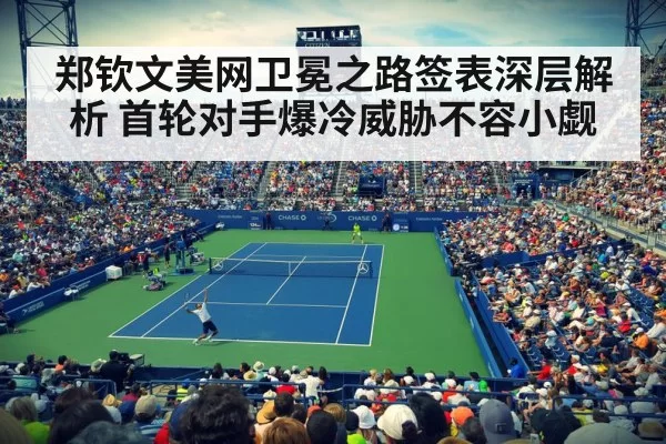 郑钦文美网卫冕之路签表深层解析 首轮对手爆冷威胁不容小觑