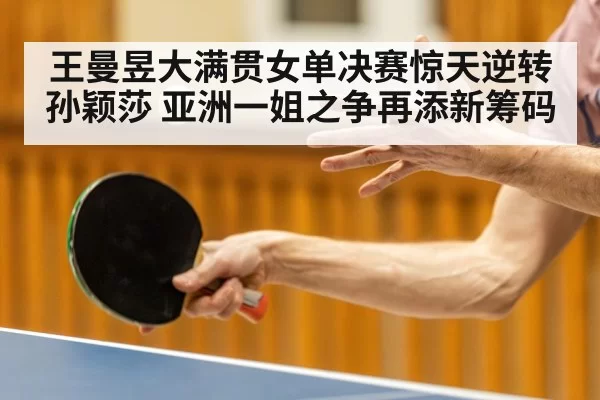 王曼昱大满贯女单决赛惊天逆转孙颖莎 亚洲一姐之争再添新筹码