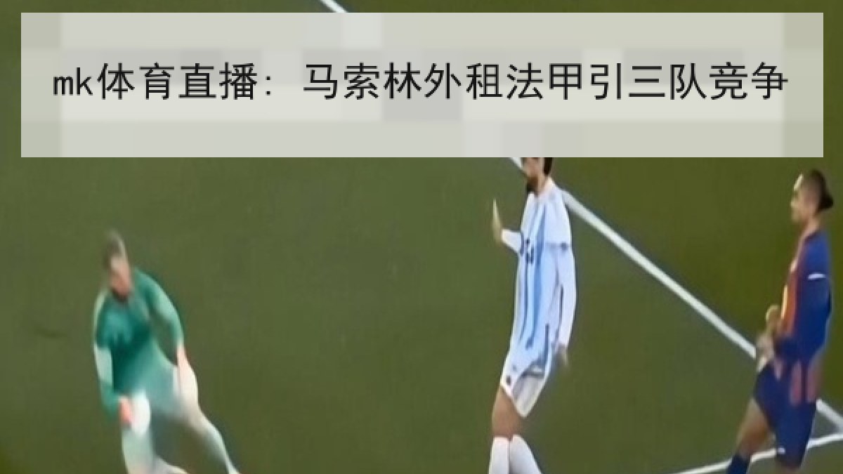 mk体育直播: 马索林外租法甲引三队竞争