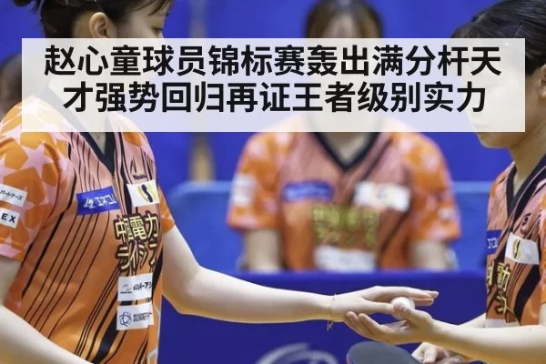 赵心童球员锦标赛轰出满分杆天才强势回归再证王者级别实力