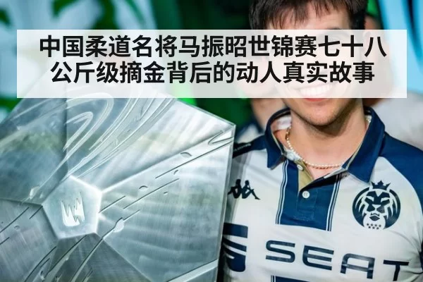 中国柔道名将马振昭世锦赛七十八公斤级摘金背后的动人真实故事