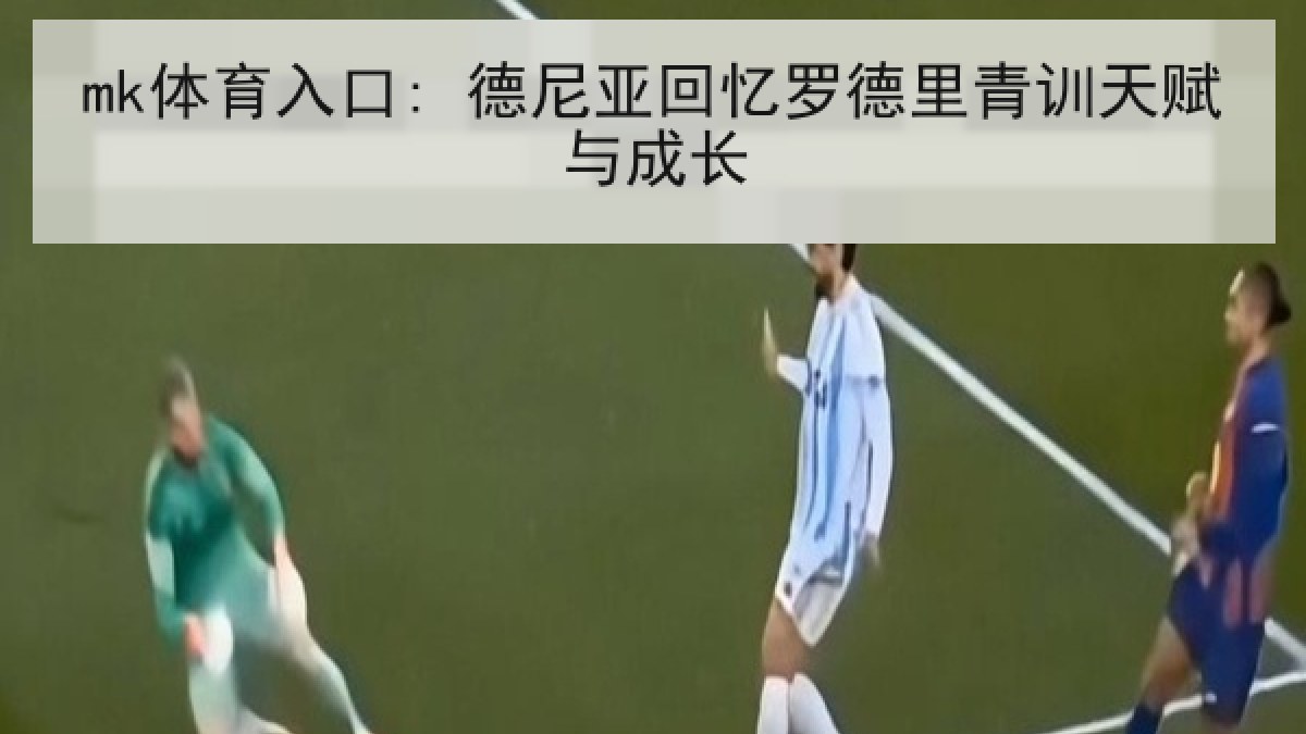mk体育入口: 德尼亚回忆罗德里青训天赋与成长 mk体育入口: 德尼亚回忆罗德里青训天赋与成长
